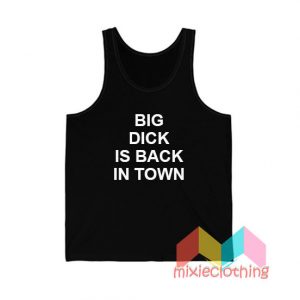 Big Dick Is Back In Town Tank Top