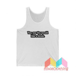 Yes My Tits Would Like a Drink Tank Top