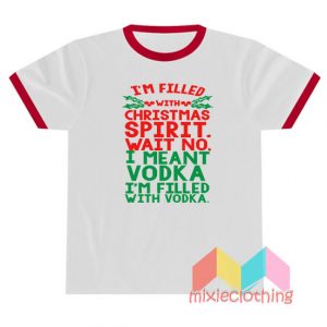 Funny T'm Filled With Christmas Spirit Wait No T-shirt Ringer