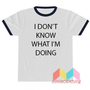 I Don't Know What I'm Doing T-shirt Ringer