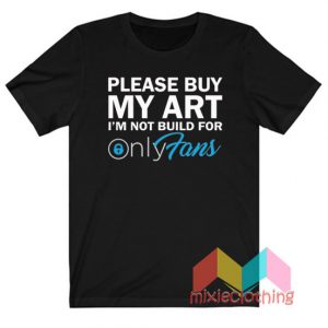 Please Buy My Art I'm Not Build For Only Fans T-Shirt