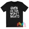Even On Our Worst Nights T-Shirt