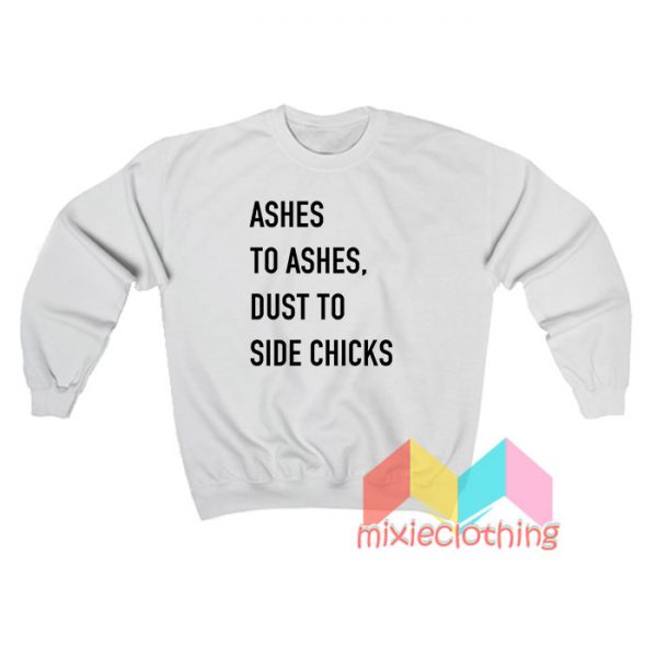 Ashes To Ashes Dust To Side Chiks Sweatshirt