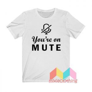 You're On Mute T shirt