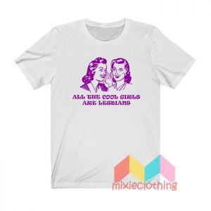 All The Cool Girls Are Lesbians T shirt