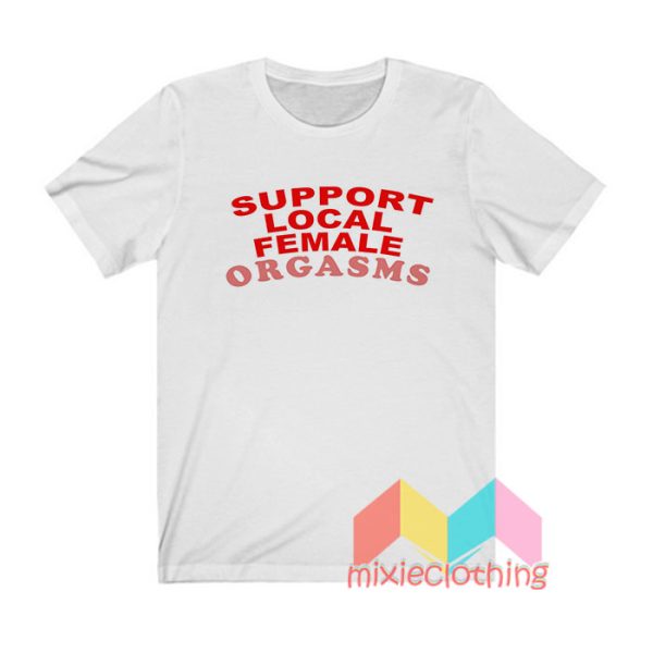 Support Local Female Orgasms T shirt