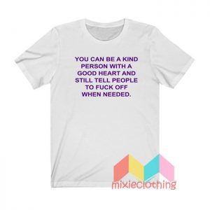 You Can Be A Kind Person With Good Heart T shirt