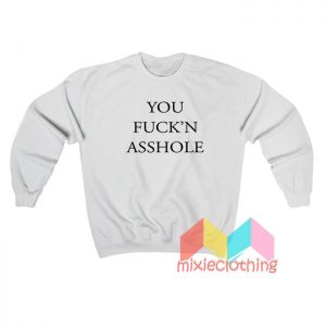 You Fuck’n Asshole Sweatshirt