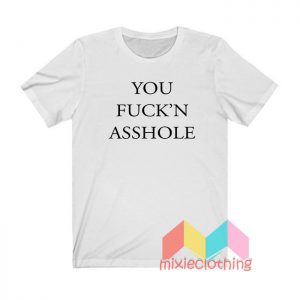 You Fuck’n Asshole T shirt