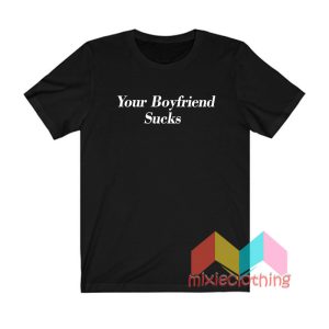 Your Boyfriend Sucks T shirt