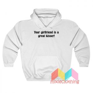 Your Girlfriend Is A Great Kisser Hoodie