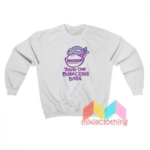 You’re One Bodacious Babe Sweatshirt
