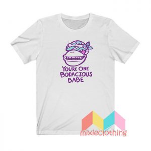 You’re One Bodacious Babe T shirt