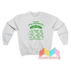 I Got My Dick Ripped Off At Senor Frog's Sweatshirt