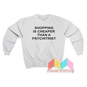 Shopping Is Cheaper Than A Psychitrist Sweatshirt