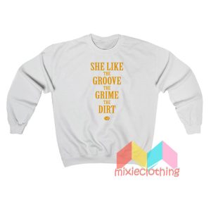 She Like the Groove the Grime the Dirt Sweatshirt