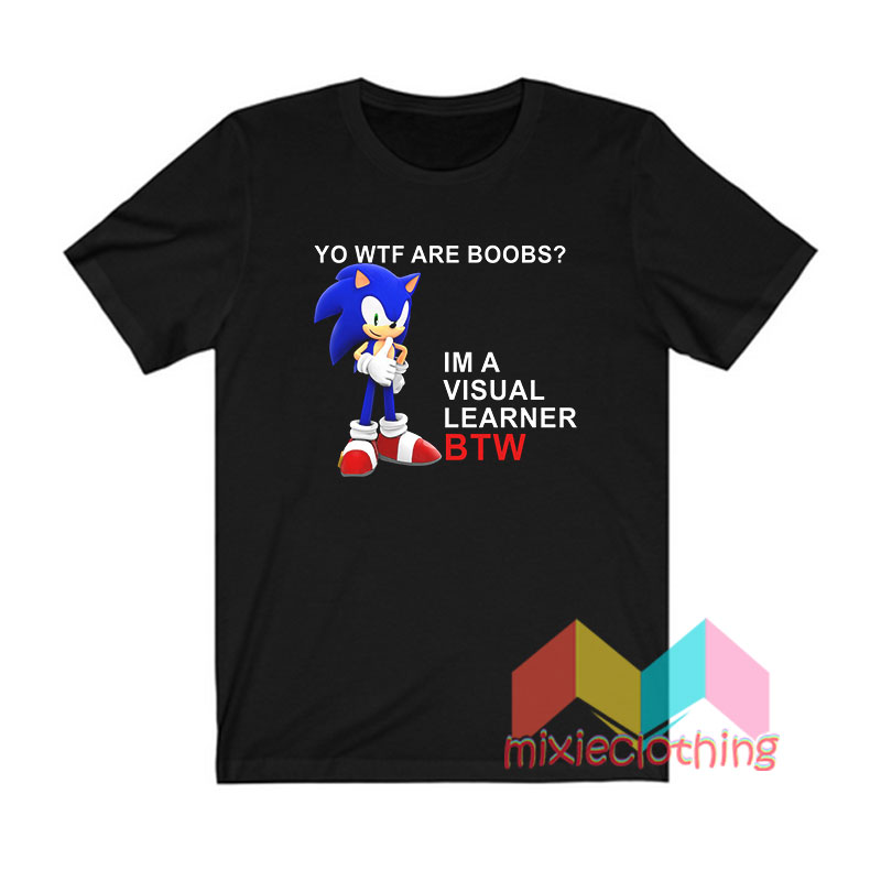 Get it now Sonic Yo Wtf Are Boobs Im A Visual Learner Btw T shirt ...