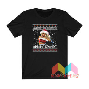 All I want for Christmas is Ariana Grande Ugly Christmas T shirt