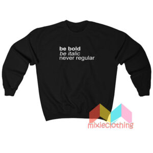 Be Bold Be Italic Never Regular Sweatshirt