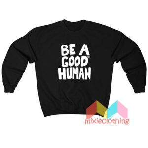 Be a Good Human Sweatshirt