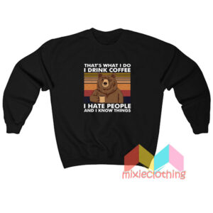 Bear That’s What I Do I Drink Coffee I Hate People And I Know Things Sweatshirt